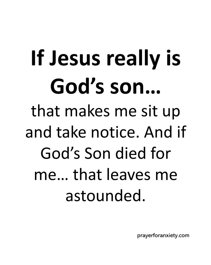 text image that says If Jesus really is 
God’s son… 
that makes me sit up and take notice. And if God’s Son died for me… that leaves me astounded. 
